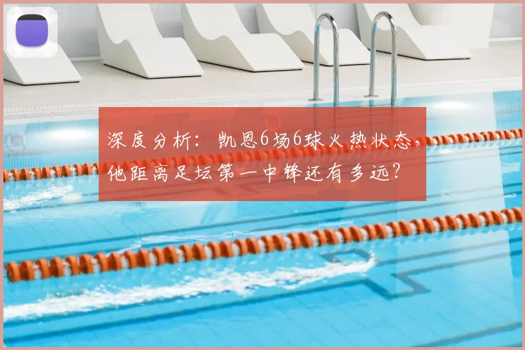 深度分析：凯恩6场6球火热状态，他距离足坛第一中锋还有多远？