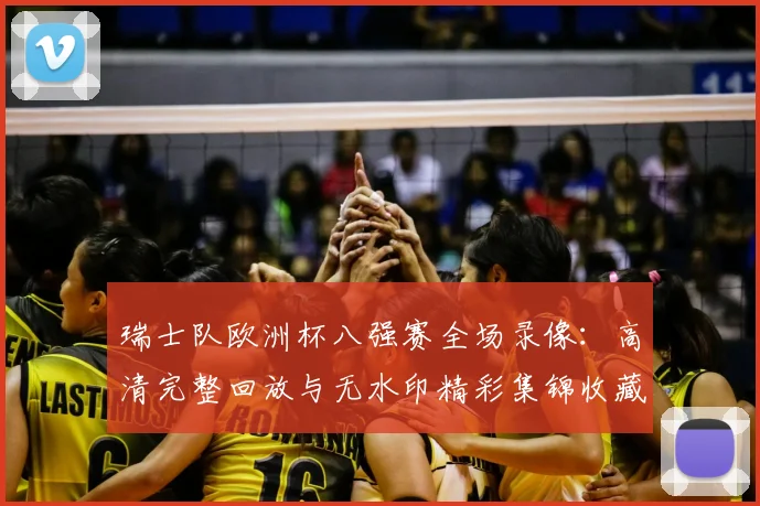 瑞士队欧洲杯八强赛全场录像：高清完整回放与无水印精彩集锦收藏