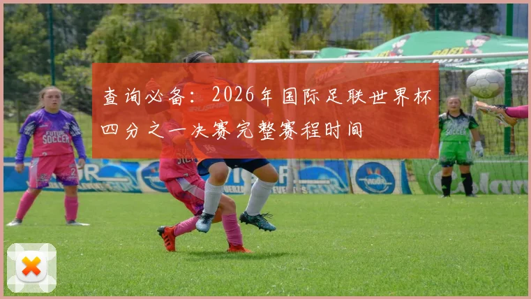 查询必备:2026年国际足联世界杯四分之一决赛完整赛程时间