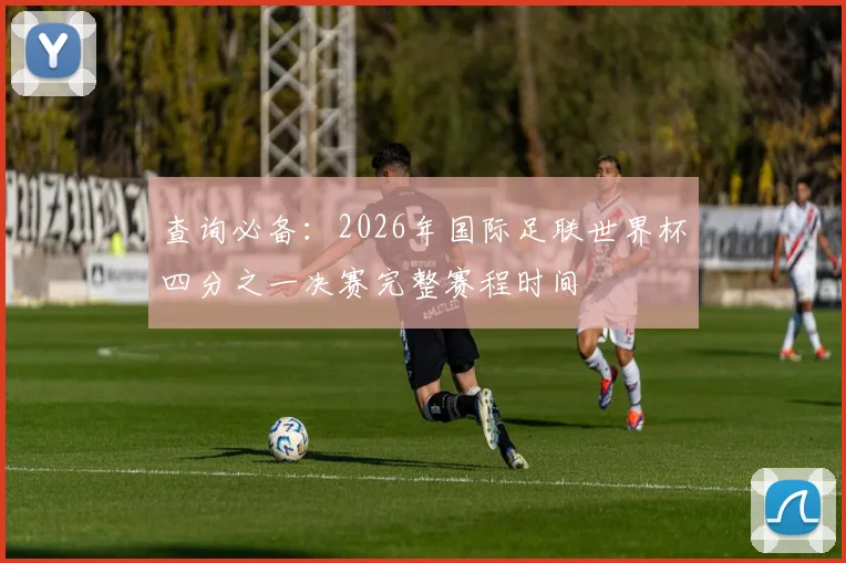 查询必备：2026年国际足联世界杯四分之一决赛完整赛程时间
